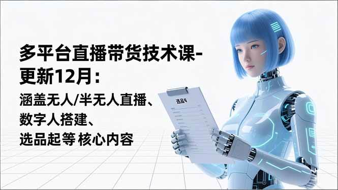 （16895期）平台直播带货技术课-更新12月：涵盖无人/半无人直播、数字人搭建、选品起号等核心内容-邪修侠数据中心