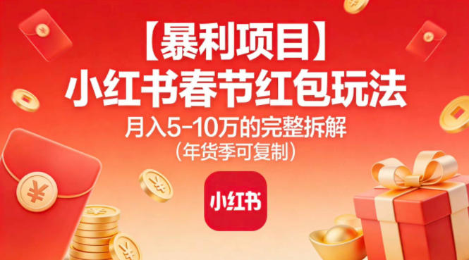【暴利项目】小红书春节红包玩法月入5W的完整拆解(年货季可复制)-邪修侠数据中心