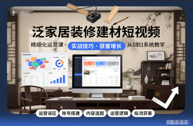 泛家居装修建材短视频精细化运营课，运营误区+账号搭建+内容选题+运营逻辑+投流获客-邪修侠数据中心