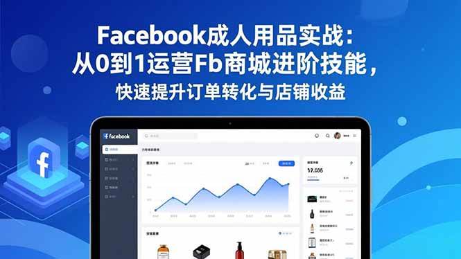 （16864期）Facebook成人用品实战：从0到1运营Fb商城进阶技能，快速提升订单转化与店铺收益-邪修侠数据中心
