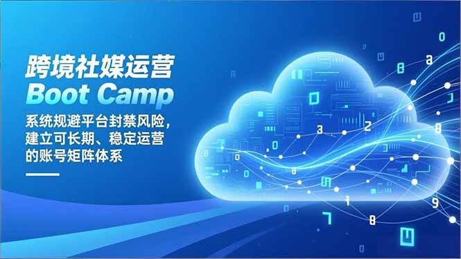 (16883期)跨境社媒运营Boot Camp:系统规避平台封禁风险,建立可长期、稳定运营的账号矩阵体系-邪修侠数据中心