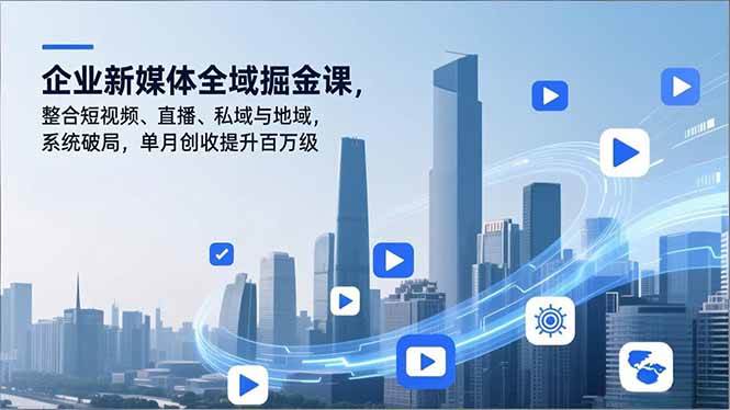 (16896期)企业新媒体全域掘金课,整合短视频、直播、私域与地域,系统破局,单月创收提升百万级-邪修侠数据中心