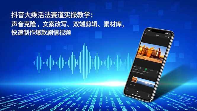（16863期）抖音大乘活法赛道实操教学：声音克隆，文案改写、双端剪辑、素材库，快速制作爆款剧情视频-邪修侠数据中心