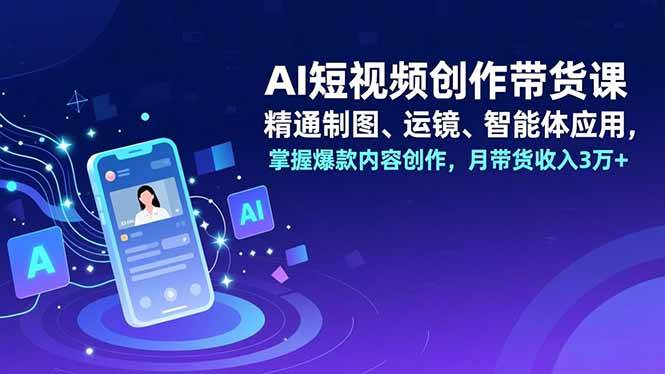 （16871期）AI短视频创作带货课，精通制图、运镜、智能体应用，掌握爆款内容创作，月带货收入3万+-邪修侠数据中心