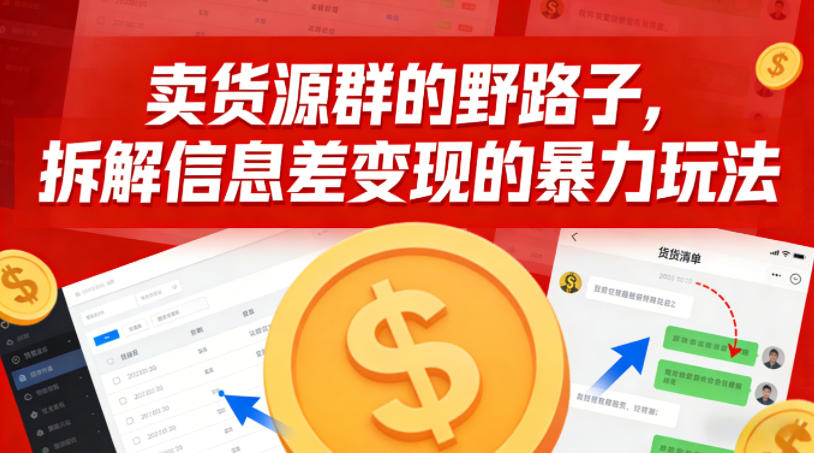 卖货源群的野路子,拆解信息差变现的暴力玩法,一部手机就能操作-邪修侠数据中心