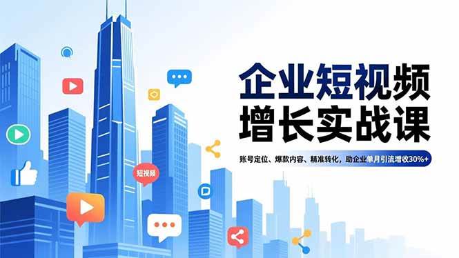 （16867期）企业短视频增长实战课，账号定位、爆款内容、精准转化，助企业单月引流增收30%+-邪修侠数据中心