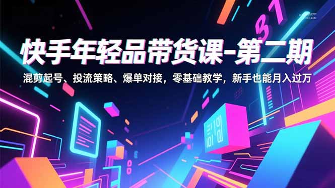 快手年轻品带货课-第二期,混剪起号、投流策略、爆单对接,零基础教学,新手也能月入过万-邪修侠数据中心